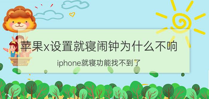 苹果x设置就寝闹钟为什么不响 iphone就寝功能找不到了？